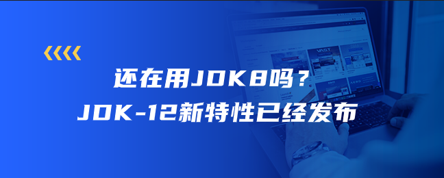 还在用JDK8吗？JDK-12新特性已经发布