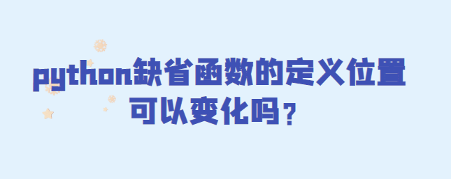 python缺省函数的定义位置可以变化吗？