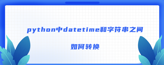 python中datetime和字符串之间如何转换