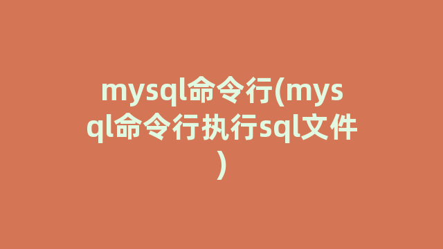 mysql命令行(mysql命令行执行sql文件)