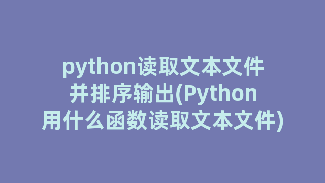 python读取文本文件并排序输出(Python用什么函数读取文本文件)