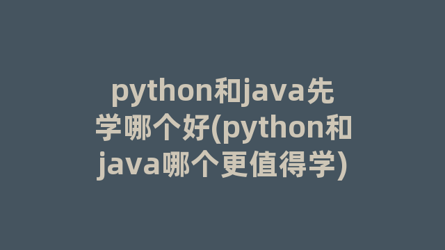 python和java先学哪个好(python和java哪个更值得学)