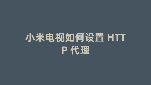 小米电视如何设置 HTTP 代理