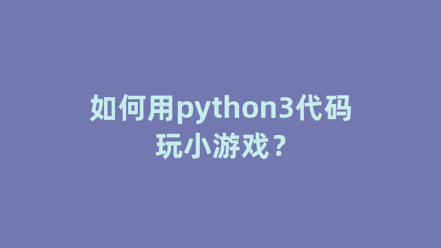 如何用python3代码玩小游戏？