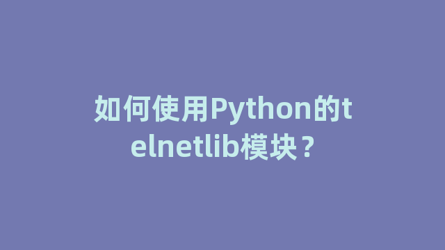 如何使用Python的telnetlib模块？