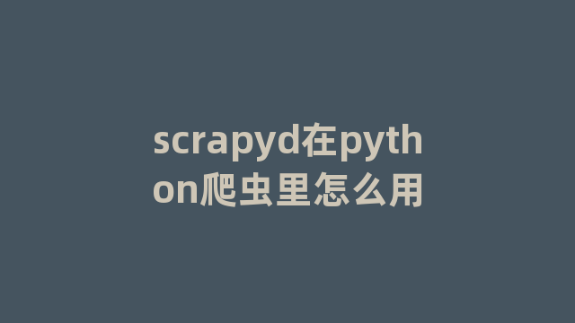 scrapyd在python爬虫里怎么用