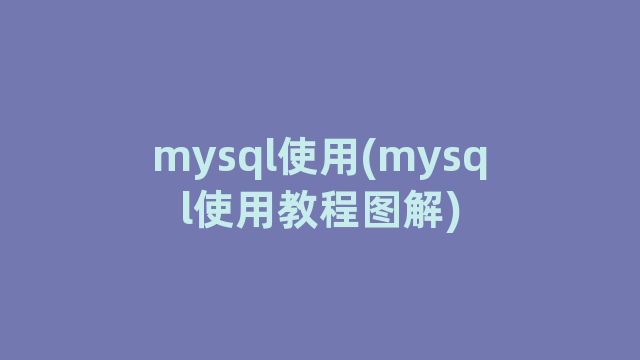 mysql使用(mysql使用教程图解)