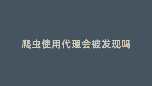 爬虫使用代理会被发现吗