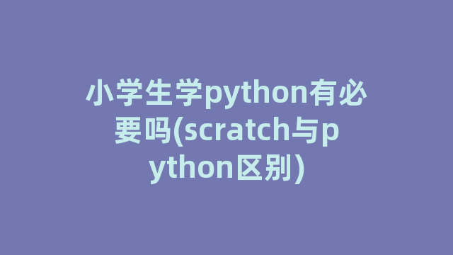 小学生学python有必要吗(scratch与python区别)