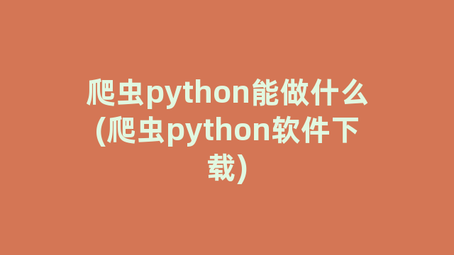 爬虫python能做什么(爬虫python软件下载)