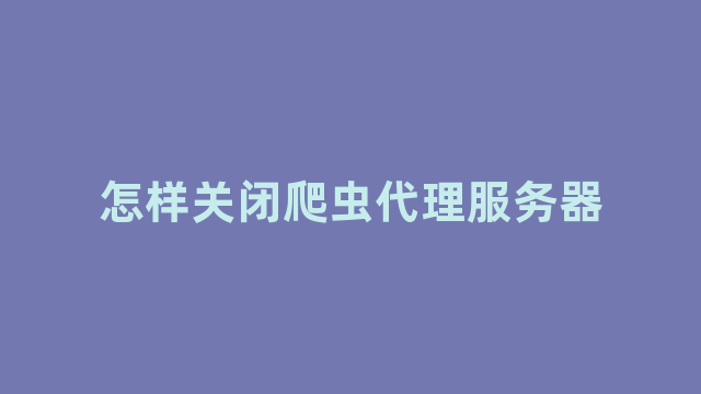 怎样关闭爬虫代理服务器