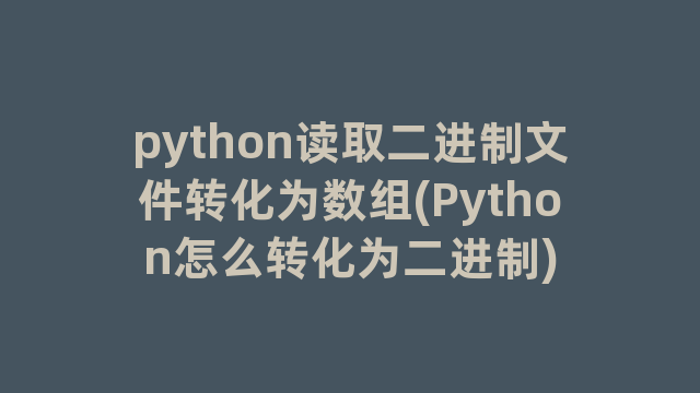 python读取二进制文件转化为数组(Python怎么转化为二进制)