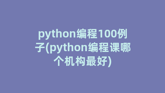 python编程100例子(python编程课哪个机构最好)