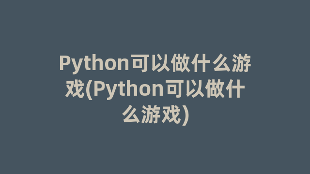 Python可以做什么游戏(Python可以做什么游戏)