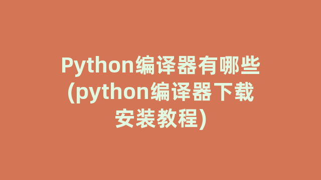 Python编译器有哪些(python编译器下载安装教程)