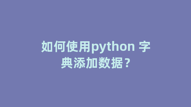 如何使用python 字典添加数据？