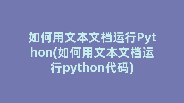 如何用文本文档运行Python(如何用文本文档运行python代码)