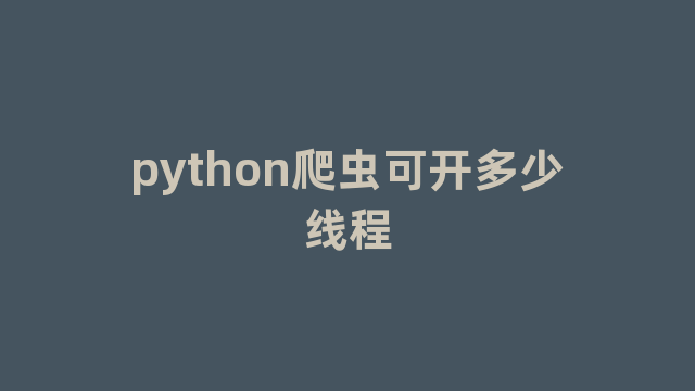 python爬虫可开多少线程