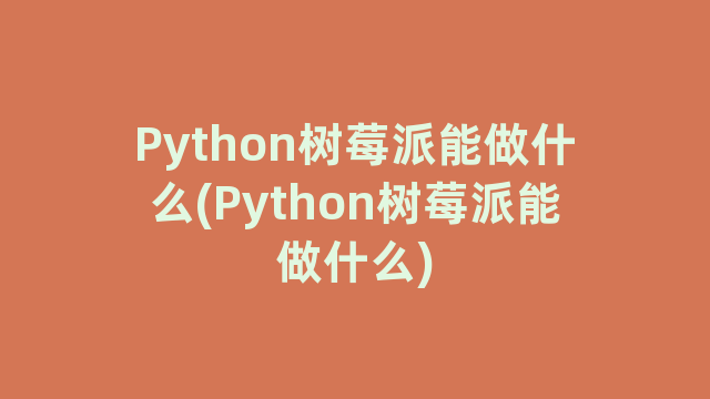 Python树莓派能做什么(Python树莓派能做什么)