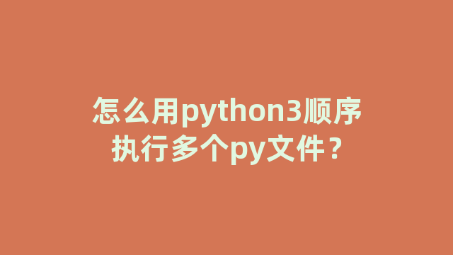 怎么用python3顺序执行多个py文件？