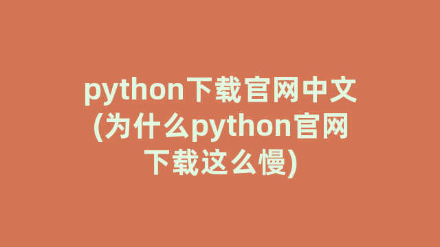 python下载官网中文(为什么python官网下载这么慢)