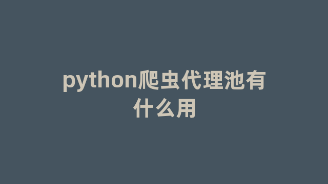 python爬虫代理池有什么用