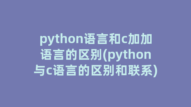 python语言和c加加语言的区别(python与c语言的区别和联系)