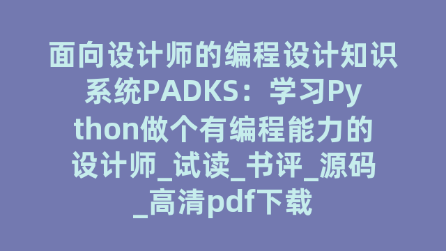 面向设计师的编程设计知识系统PADKS：学习Python做个有编程能力的设计师_试读_书评_源码_高清pdf下载