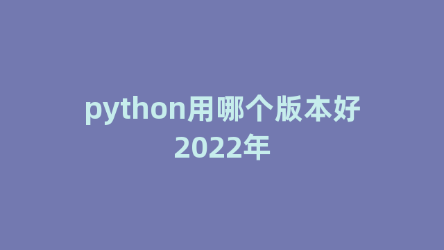 python用哪个版本好2022年