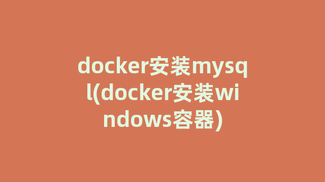 docker安装mysql(docker安装windows容器)