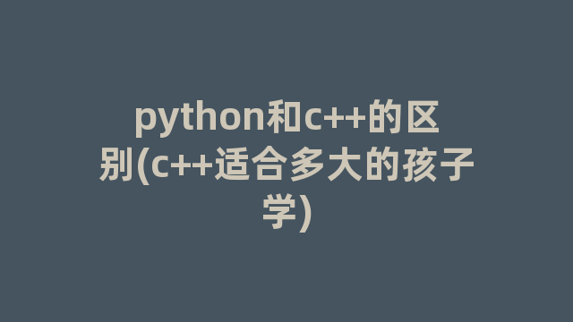 python和c++的区别(c++适合多大的孩子学)