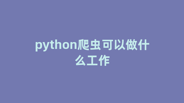 python爬虫可以做什么工作