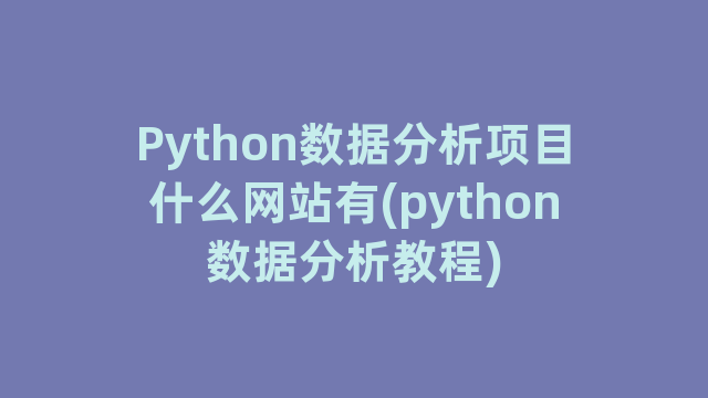 Python数据分析项目什么网站有(python数据分析教程)