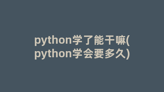 python学了能干嘛(python学会要多久)