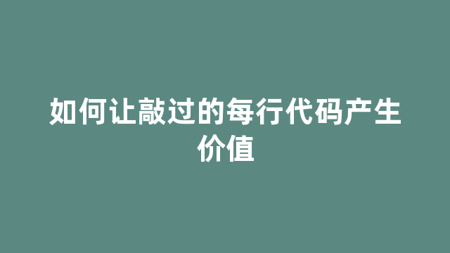 如何让敲过的每行代码产生价值