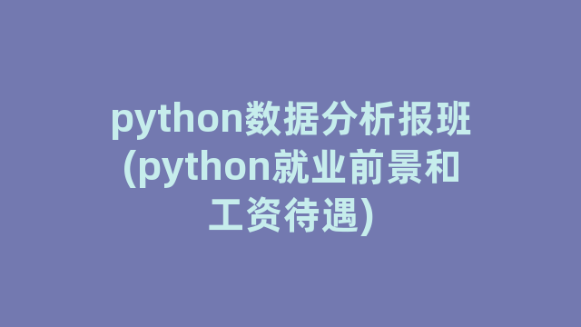 python数据分析报班(python就业前景和工资待遇)