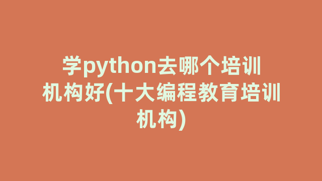 学python去哪个培训机构好(十大编程教育培训机构)