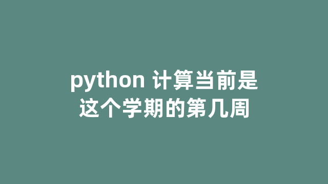 python 计算当前是这个学期的第几周