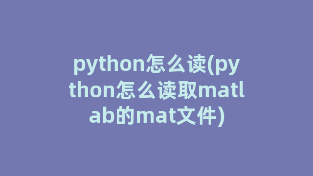 python怎么读(python怎么读取matlab的mat文件)