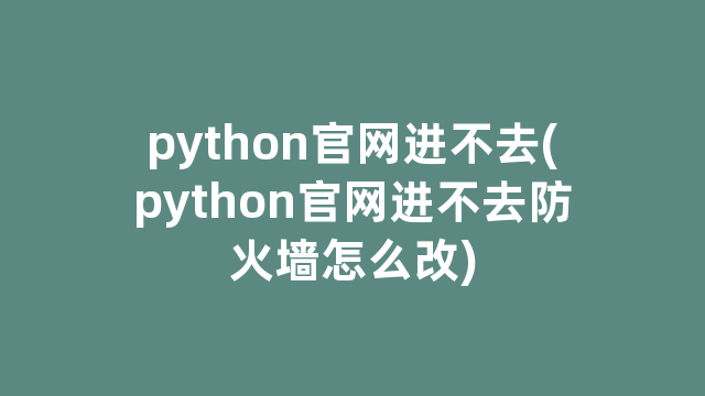 python官网进不去(python官网进不去防火怎么改)