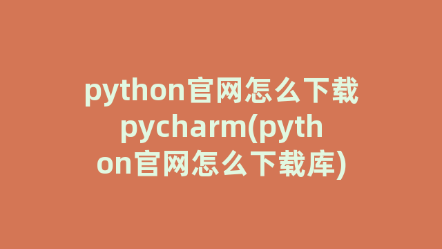 python官网怎么下载pycharm(python官网怎么下载库)