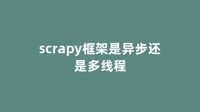 scrapy框架是异步还是多线程