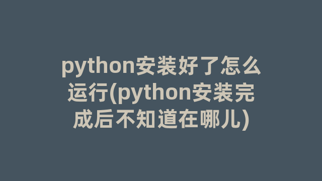 python安装好了怎么运行(python安装完成后不知道在哪儿)