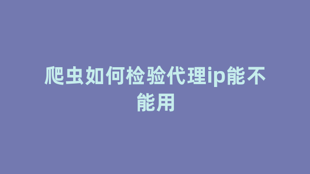 爬虫如何检验代理ip能不能用