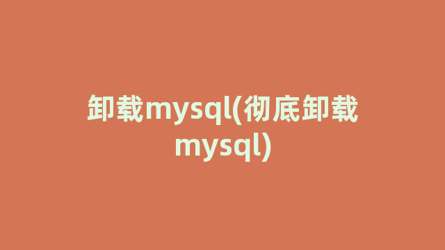 卸载mysql(彻底卸载mysql)