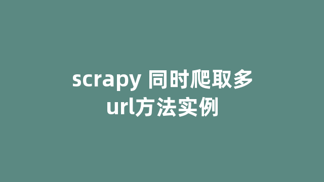 scrapy 同时爬取多url方法实例