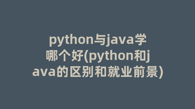 python与java学哪个好(python和java的区别和就业前景)