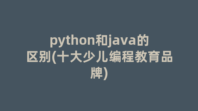 python和java的区别(十大少儿编程教育品牌)
