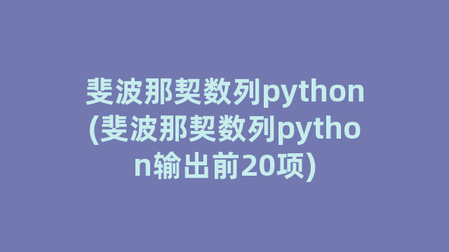 斐波那契数列python(斐波那契数列python输出前20项)