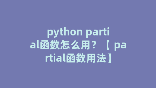 python partial函数怎么用？【 partial函数用法】